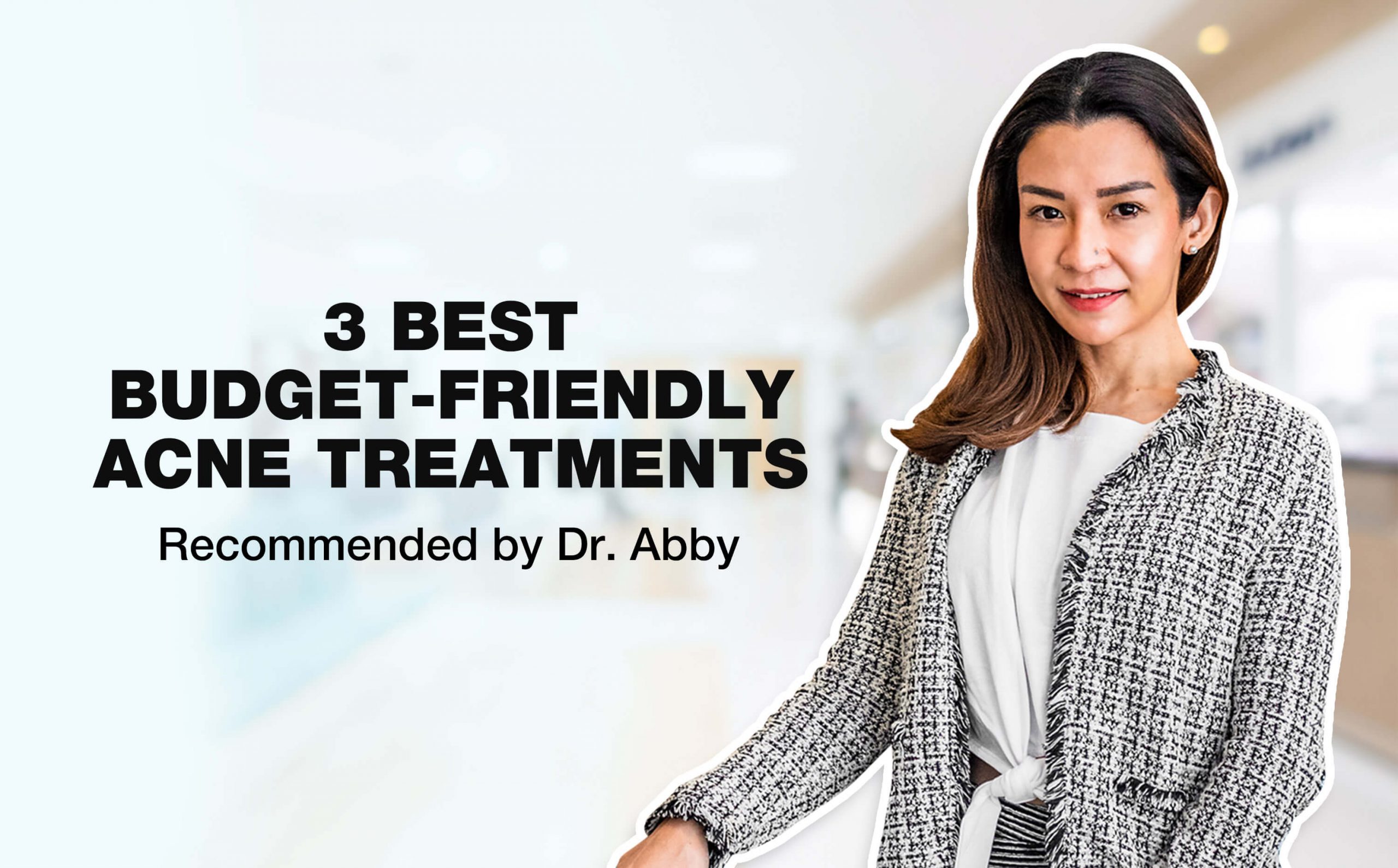 Dr Abby at a clinic, the text '3 BEST BUDGET FRIENDLY ACNE TREATMENT RECOMMENDED BY DR ABBY'.
